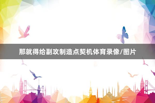 那就得给副攻制造点契机体育录像/图片