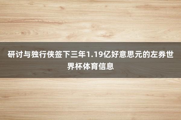 研讨与独行侠签下三年1.19亿好意思元的左券世界杯体育信息