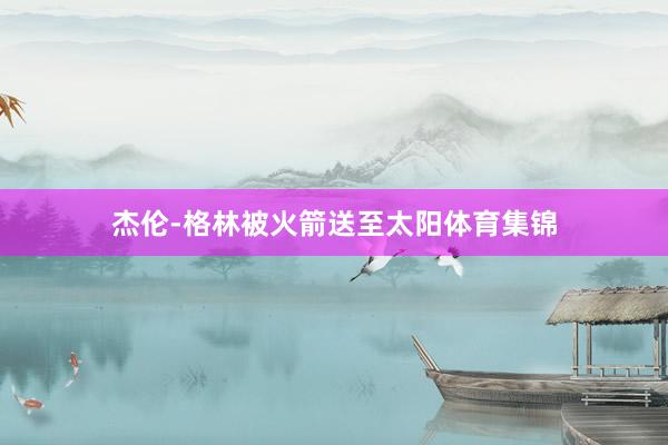 杰伦-格林被火箭送至太阳体育集锦