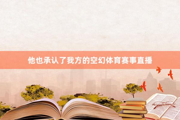 他也承认了我方的空幻体育赛事直播