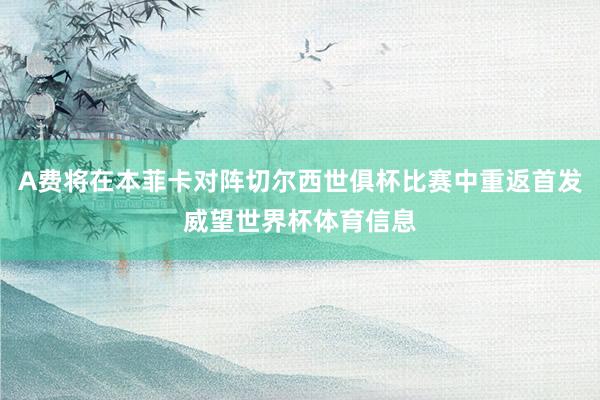 A费将在本菲卡对阵切尔西世俱杯比赛中重返首发威望世界杯体育信息