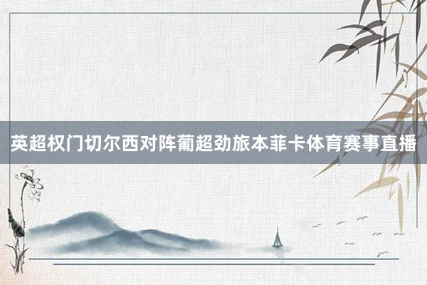英超权门切尔西对阵葡超劲旅本菲卡体育赛事直播