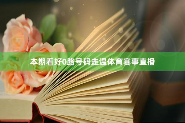 本期看好0路号码走温体育赛事直播