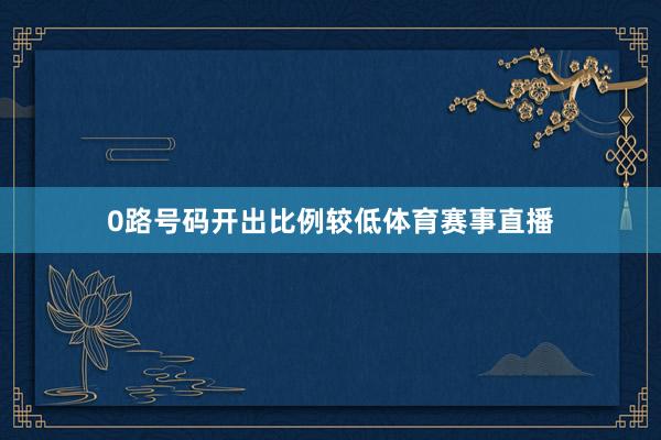 0路号码开出比例较低体育赛事直播