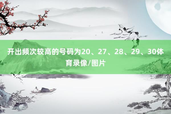 开出频次较高的号码为20、27、28、29、30体育录像/图片