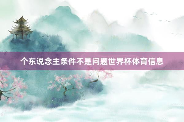 个东说念主条件不是问题世界杯体育信息