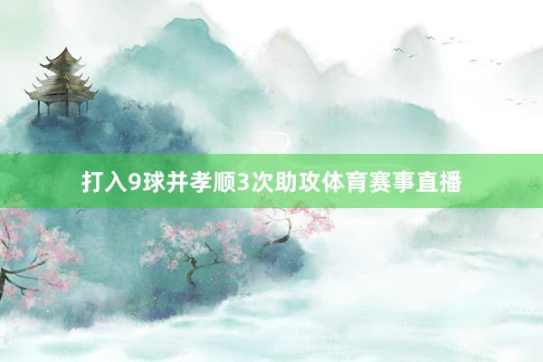 打入9球并孝顺3次助攻体育赛事直播