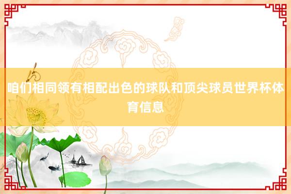 咱们相同领有相配出色的球队和顶尖球员世界杯体育信息