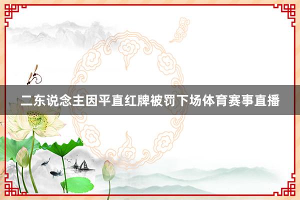 二东说念主因平直红牌被罚下场体育赛事直播