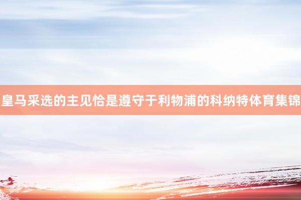 皇马采选的主见恰是遵守于利物浦的科纳特体育集锦