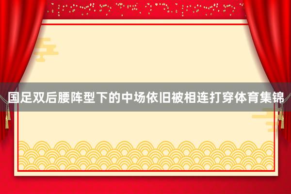 国足双后腰阵型下的中场依旧被相连打穿体育集锦