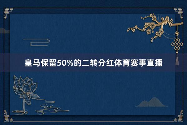 皇马保留50%的二转分红体育赛事直播
