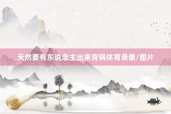天然要有东说念主出来背锅体育录像/图片