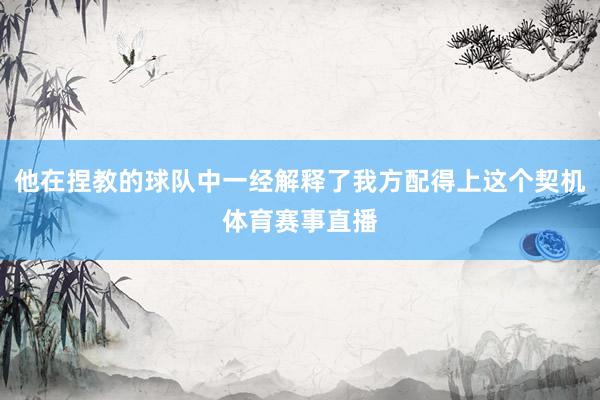 他在捏教的球队中一经解释了我方配得上这个契机体育赛事直播