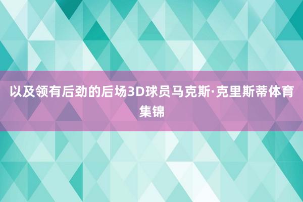 以及领有后劲的后场3D球员马克斯·克里斯蒂体育集锦