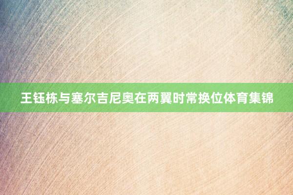 王钰栋与塞尔吉尼奥在两翼时常换位体育集锦