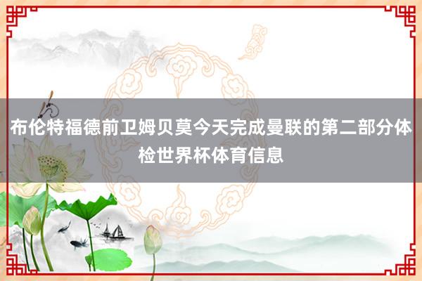 布伦特福德前卫姆贝莫今天完成曼联的第二部分体检世界杯体育信息