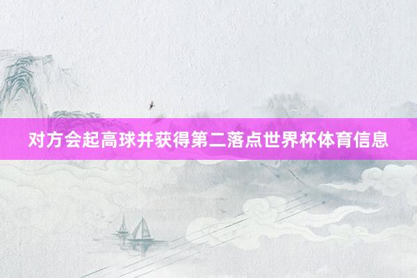 对方会起高球并获得第二落点世界杯体育信息