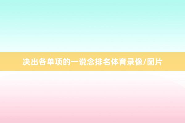 决出各单项的一说念排名体育录像/图片
