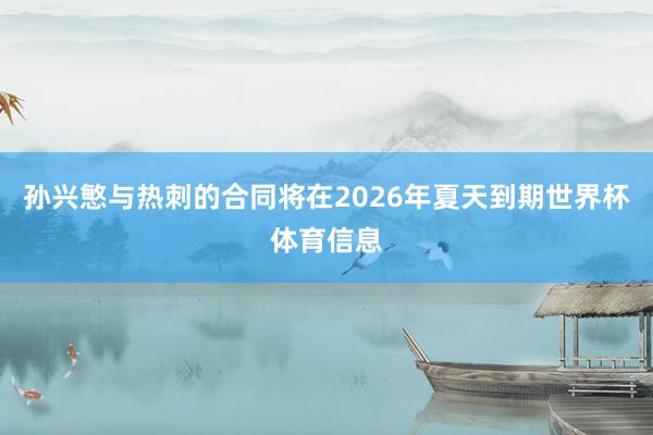 孙兴慜与热刺的合同将在2026年夏天到期世界杯体育信息
