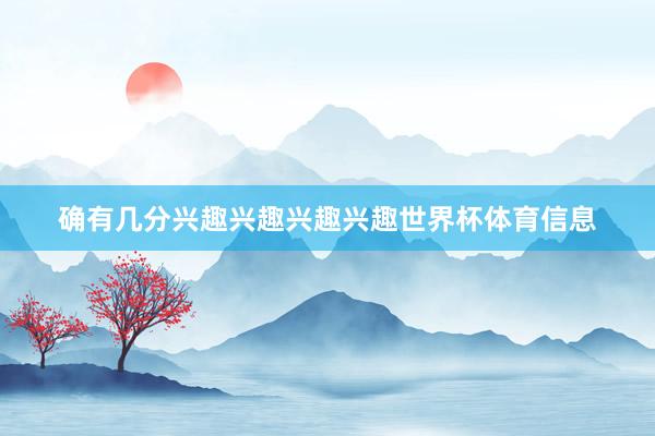 确有几分兴趣兴趣兴趣兴趣世界杯体育信息