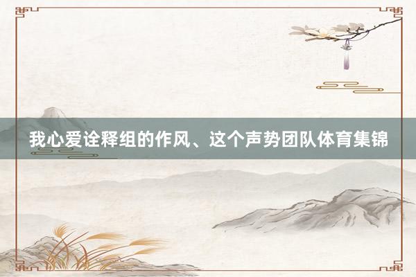 我心爱诠释组的作风、这个声势团队体育集锦