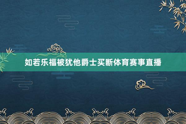 如若乐福被犹他爵士买断体育赛事直播