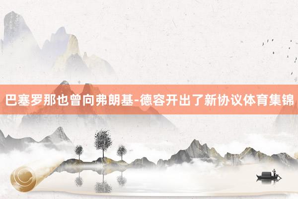 巴塞罗那也曾向弗朗基-德容开出了新协议体育集锦