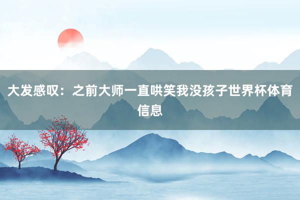 大发感叹：之前大师一直哄笑我没孩子世界杯体育信息