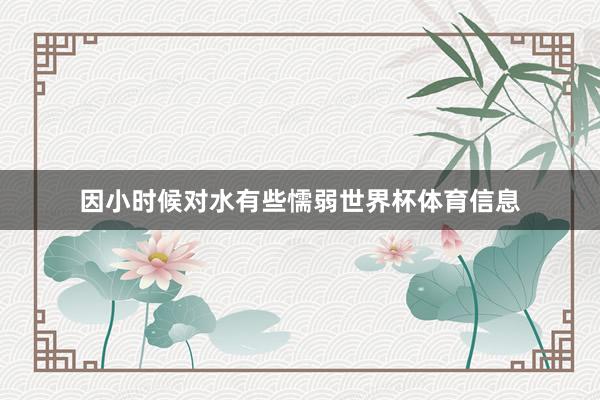 因小时候对水有些懦弱世界杯体育信息