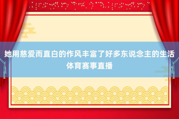 她用慈爱而直白的作风丰富了好多东说念主的生活体育赛事直播