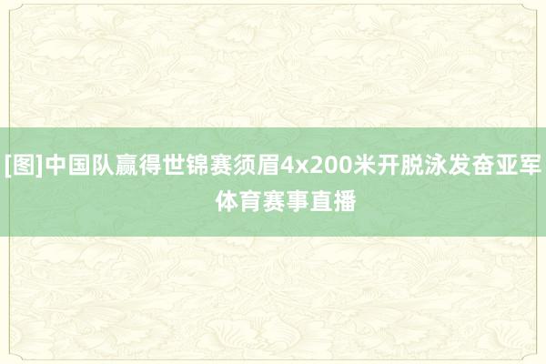 [图]中国队赢得世锦赛须眉4x200米开脱泳发奋亚军    体育赛事直播