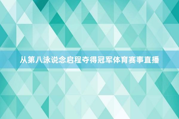 从第八泳说念启程夺得冠军体育赛事直播
