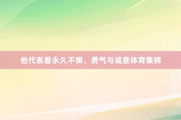 他代表着永久不懈、勇气与诚意体育集锦
