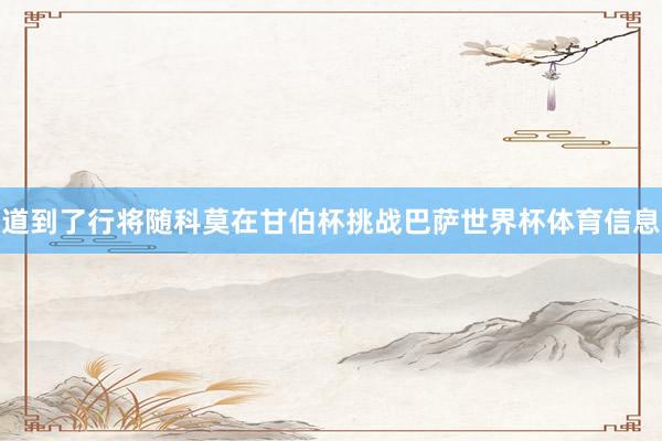 道到了行将随科莫在甘伯杯挑战巴萨世界杯体育信息
