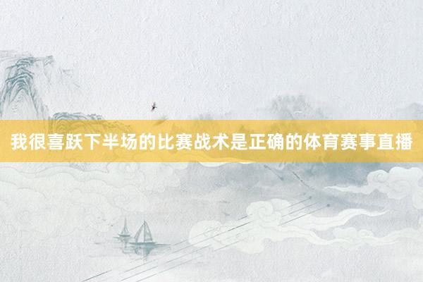我很喜跃下半场的比赛战术是正确的体育赛事直播