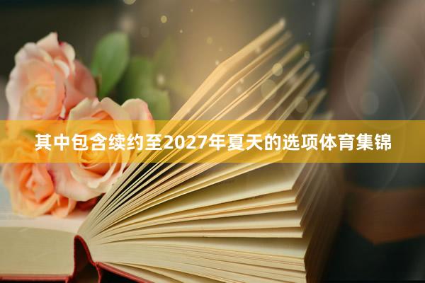 其中包含续约至2027年夏天的选项体育集锦