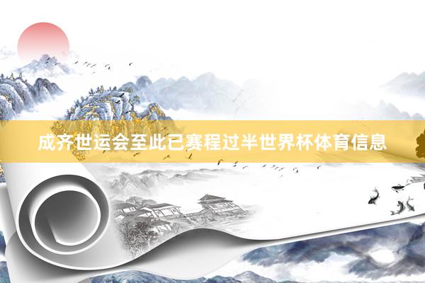 成齐世运会至此已赛程过半世界杯体育信息
