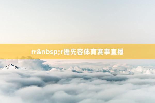 rr&nbsp;r据先容体育赛事直播