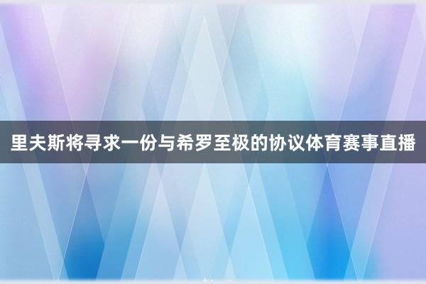 里夫斯将寻求一份与希罗至极的协议体育赛事直播