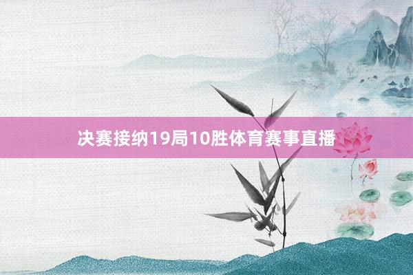 决赛接纳19局10胜体育赛事直播