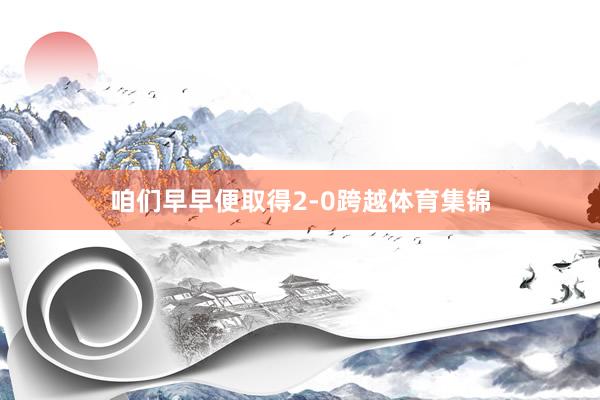 咱们早早便取得2-0跨越体育集锦