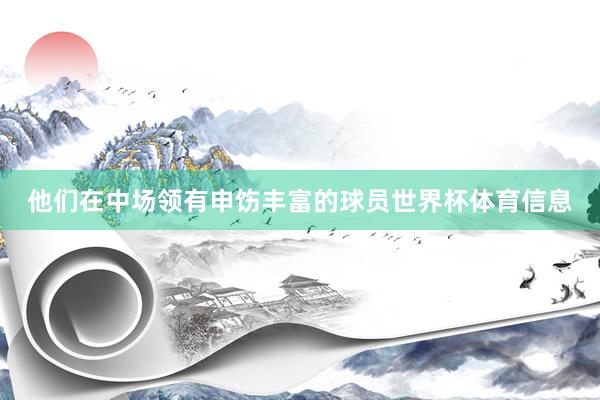 他们在中场领有申饬丰富的球员世界杯体育信息