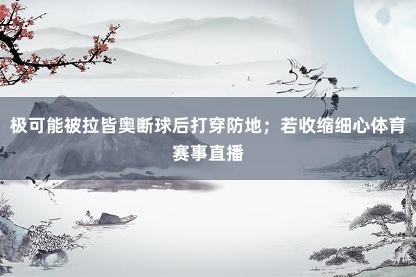 极可能被拉皆奥断球后打穿防地；若收缩细心体育赛事直播