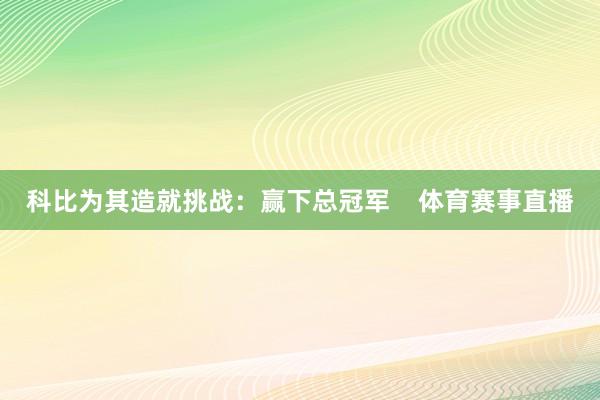 科比为其造就挑战：赢下总冠军    体育赛事直播