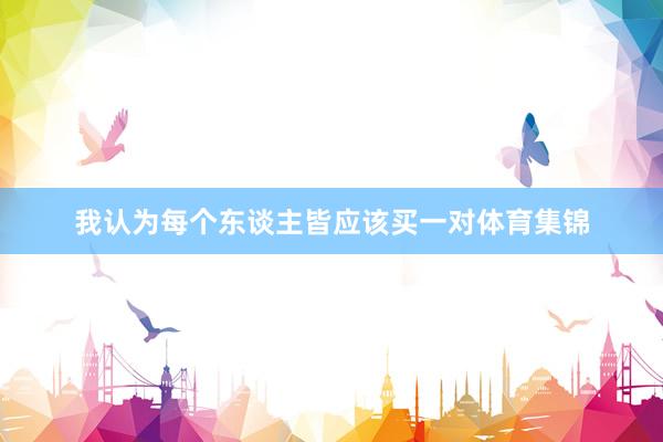 我认为每个东谈主皆应该买一对体育集锦