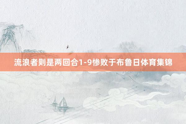 流浪者则是两回合1-9惨败于布鲁日体育集锦