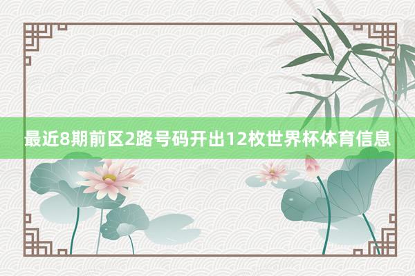 最近8期前区2路号码开出12枚世界杯体育信息