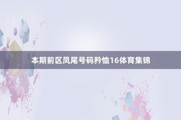 本期前区凤尾号码矜恤16体育集锦