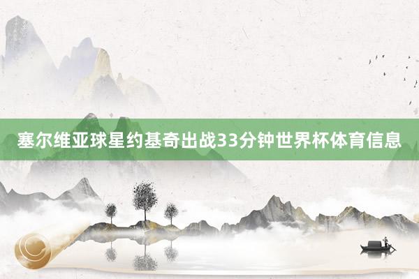 塞尔维亚球星约基奇出战33分钟世界杯体育信息